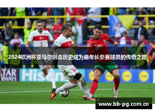 2024欧洲杯亚马尔创造历史成为最年长参赛球员的传奇之路