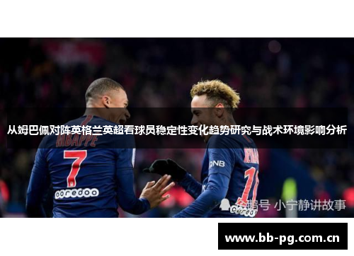 从姆巴佩对阵英格兰英超看球员稳定性变化趋势研究与战术环境影响分析